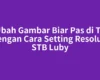Ubah Gambar Biar Pas di TV dengan Cara Setting Resolusi STB Luby