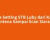 Cara Setting STB Luby dari Kabel Antena Sampai Scan Siaran